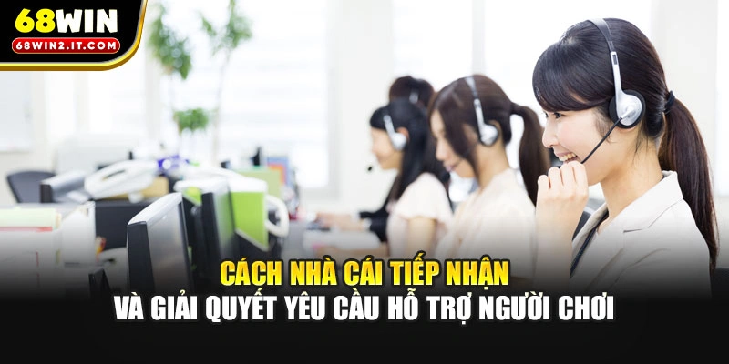 Cách nhà cái tiếp nhận và giải quyết yêu cầu hỗ trợ người chơi